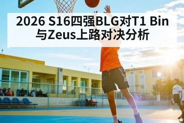 2026 S16四强BLG对T1 Bin与Zeus上路对决分析