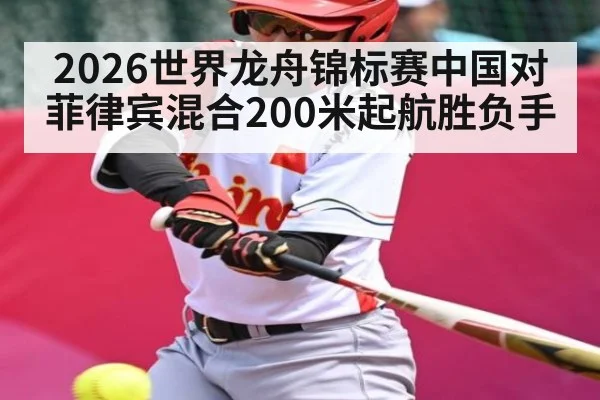 2026世界龙舟锦标赛中国对菲律宾混合200米起航胜负手