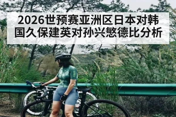 2026世预赛亚洲区日本对韩国久保建英对孙兴慜德比分析