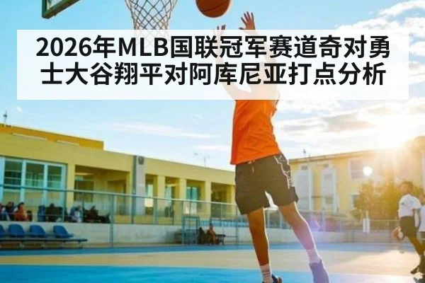 2026年MLB国联冠军赛道奇对勇士大谷翔平对阿库尼亚打点分析